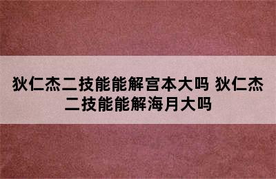 狄仁杰二技能能解宫本大吗 狄仁杰二技能能解海月大吗